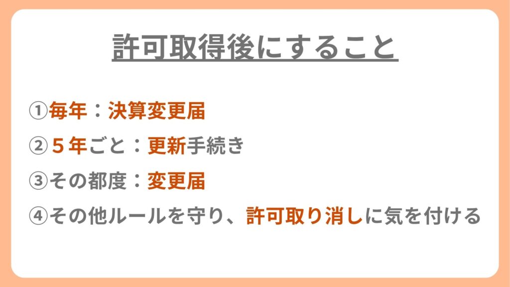 ①毎年:決算変更届
②5年ごと:更新手続き
③その都度:変更届
④その他ルールを守り、許可取り消しに気を付ける